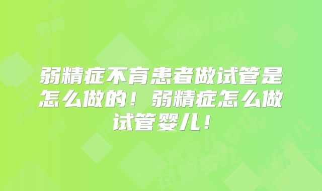 弱精症不育患者做试管是怎么做的!弱精症怎么做试管婴儿!