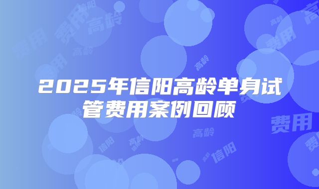 2025年信阳高龄单身试管费用案例回顾