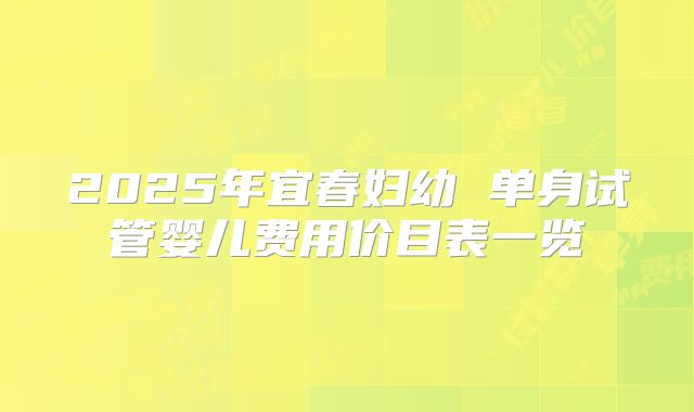 2025年宜春妇幼 单身试管婴儿费用价目表一览