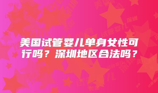美国试管婴儿单身女性可行吗?深圳地区合法吗?