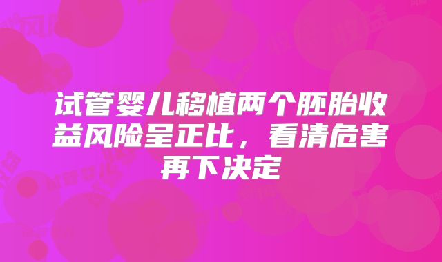 试管婴儿移植两个胚胎收益风险呈正比,看清危害再下决定
