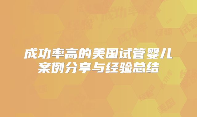 成功率高的美国试管婴儿案例分享与经验总结
