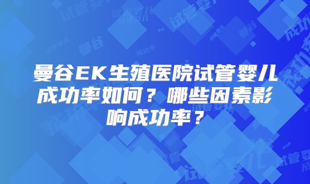 曼谷EK生殖医院试管婴儿成功率如何？哪些因素影响成功率？