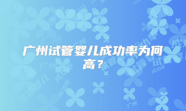 广州试管婴儿成功率为何高?