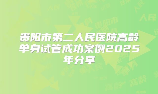 贵阳市第二人民医院高龄单身试管成功案例2025年分享