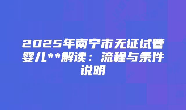 2025年南宁市无证试管婴儿**解读:流程与条件说明