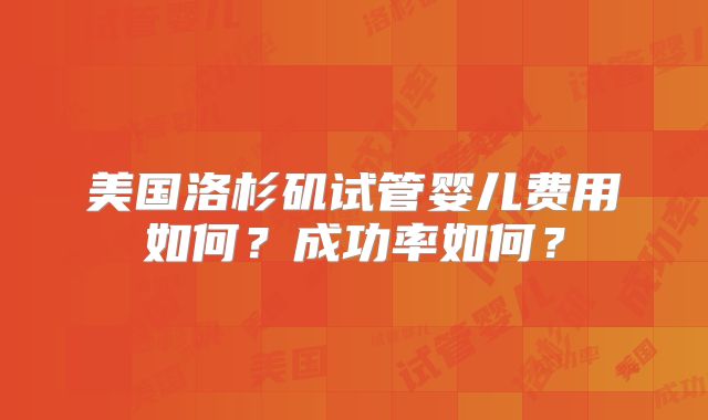 美国洛杉矶试管婴儿费用如何？成功率如何？