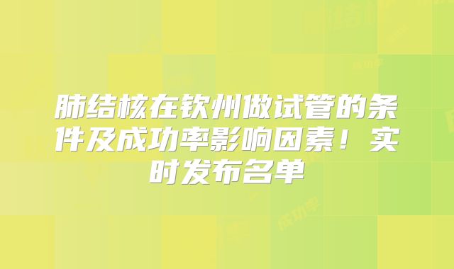 肺结核在钦州做试管的条件及成功率影响因素!实时发布名单