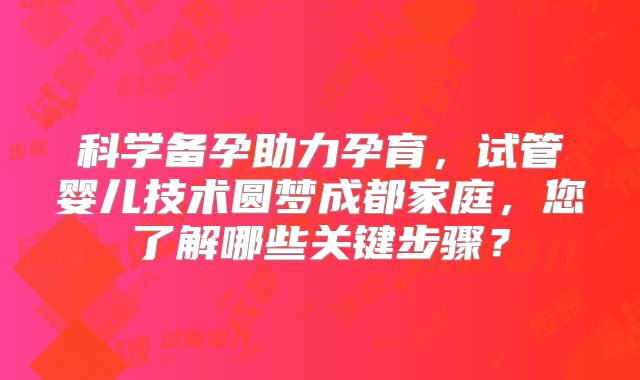 科学备孕助力孕育，试管婴儿技术圆梦成都家庭，您了解哪些关键步骤？