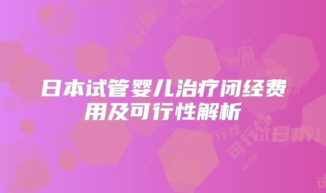 日本试管婴儿治疗闭经费用及可行性解析