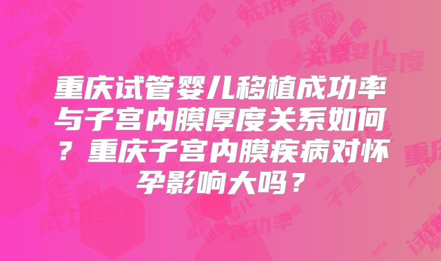 重庆试管婴儿移植成功率与子宫内膜厚度关系如何?重庆子宫内膜疾病对怀孕影响大吗?
