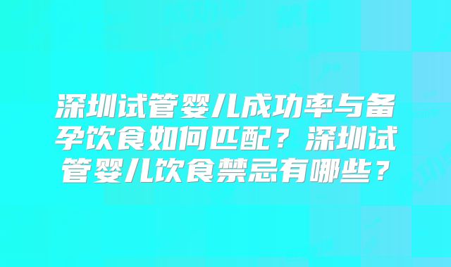 深圳试管婴儿成功率与备孕饮食如何匹配?深圳试管婴儿饮食禁忌有哪些?