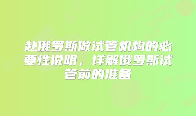 赴俄罗斯做试管机构的必要性说明,详解俄罗斯试管前的准备