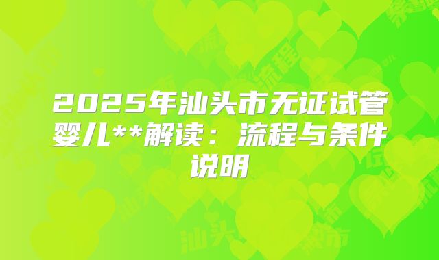 2025年汕头市无证试管婴儿**解读：流程与条件说明