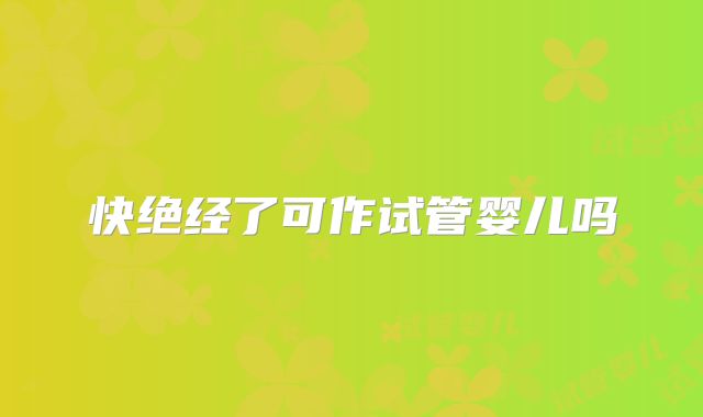 快绝经了可作试管婴儿吗
