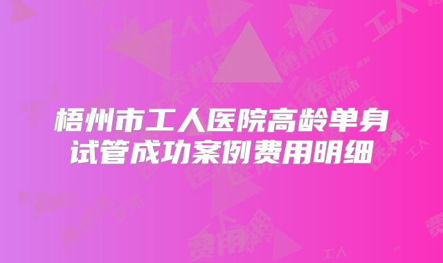 梧州市工人医院高龄单身试管成功案例费用明细