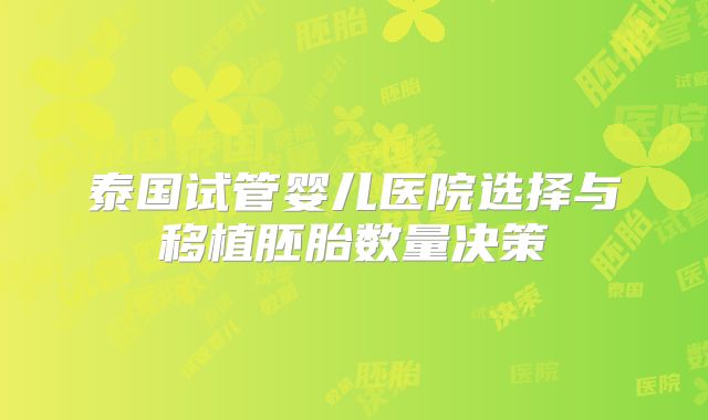 泰国试管婴儿医院选择与移植胚胎数量决策