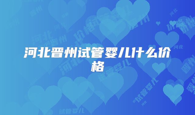 河北晋州试管婴儿什么价格