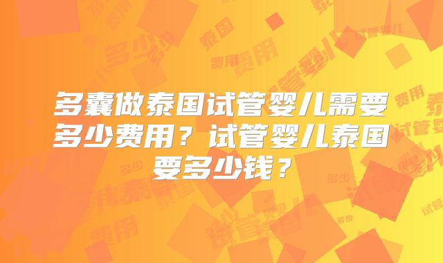 多囊做泰国试管婴儿需要多少费用?试管婴儿泰国要多少钱?