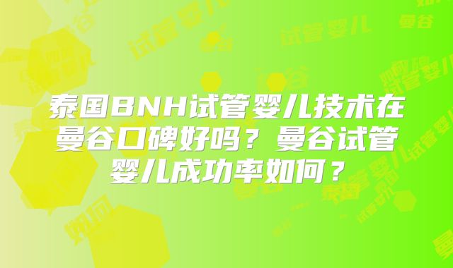 泰国BNH试管婴儿技术在曼谷口碑好吗?曼谷试管婴儿成功率如何?