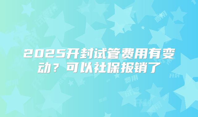 2025开封试管费用有变动?可以社保报销了