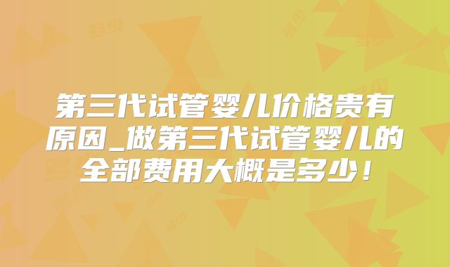 第三代试管婴儿价格贵有原因_做第三代试管婴儿的全部费用大概是多少!