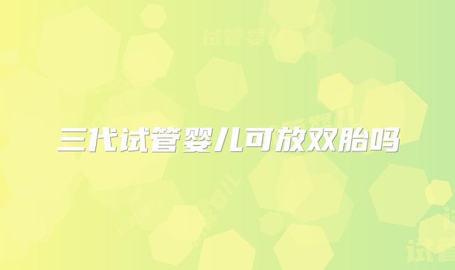 三代试管婴儿可放双胎吗