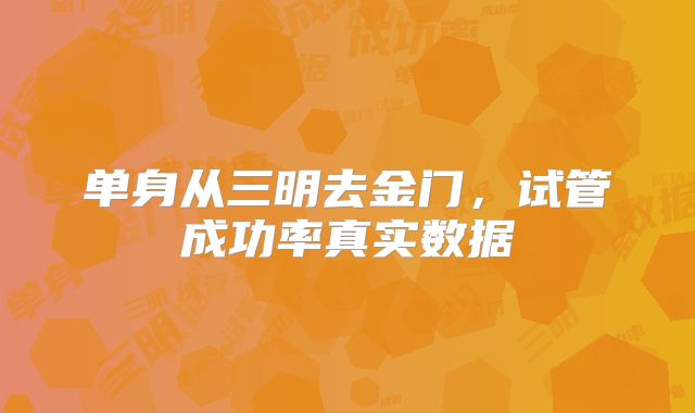 单身从三明去金门，试管成功率真实数据