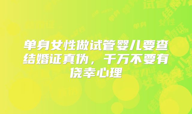 单身女性做试管婴儿要查结婚证真伪，千万不要有侥幸心理