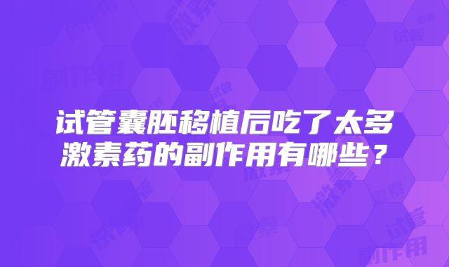 试管囊胚移植后吃了太多激素药的副作用有哪些？