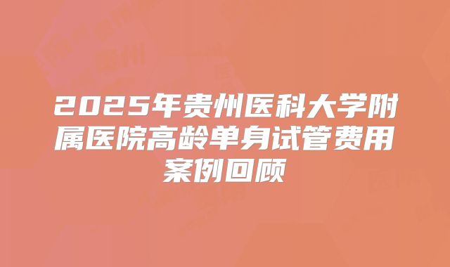 2025年贵州医科大学附属医院高龄单身试管费用案例回顾