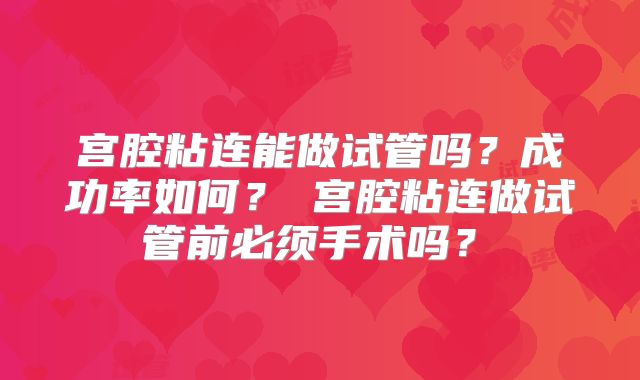 宫腔粘连能做试管吗?成功率如何?宫腔粘连做试管前必须手术吗?