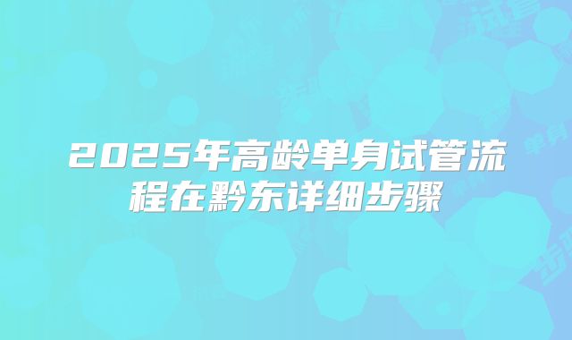 2025年高龄单身试管流程在黔东详细步骤