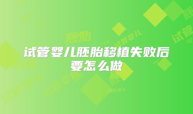 试管婴儿胚胎移植失败后要怎么做