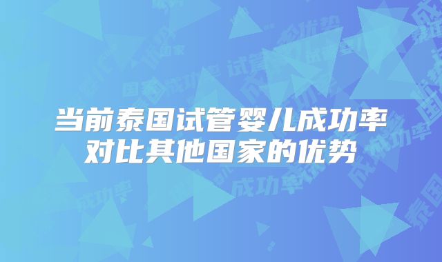 当前泰国试管婴儿成功率对比其他国家的优势