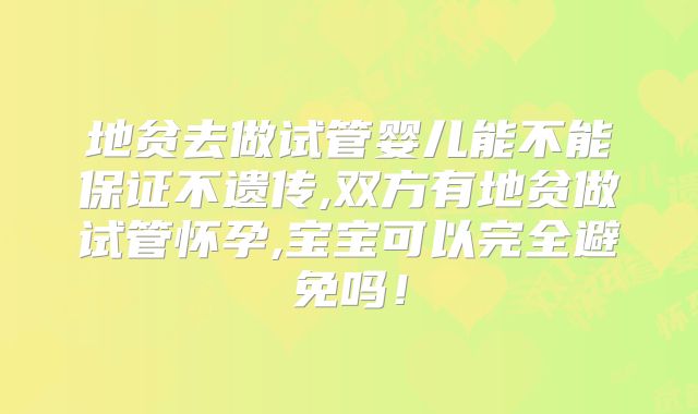 地贫去做试管婴儿能不能保证不遗传,双方有地贫做试管怀孕,宝宝可以完全避免吗！