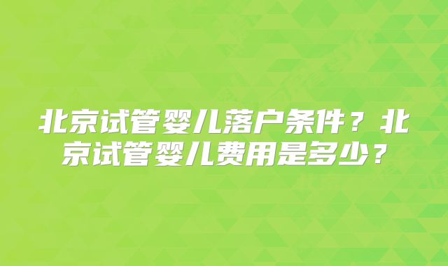 北京试管婴儿落户条件？北京试管婴儿费用是多少？
