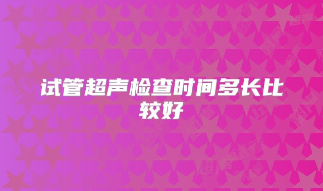 试管超声检查时间多长比较好