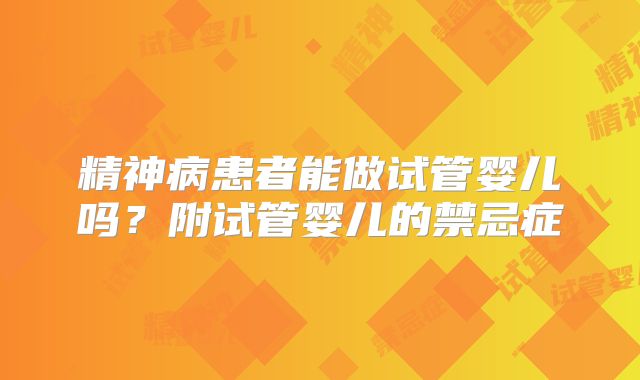 精神病患者能做试管婴儿吗?附试管婴儿的禁忌症