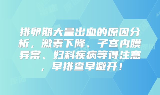 排卵期大量出血的原因分析,激素下降、子宫内膜异常、妇科疾病等得注意,早排查早避开!