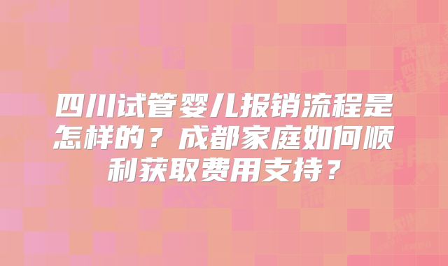 四川试管婴儿报销流程是怎样的?成都家庭如何顺利获取费用支持?