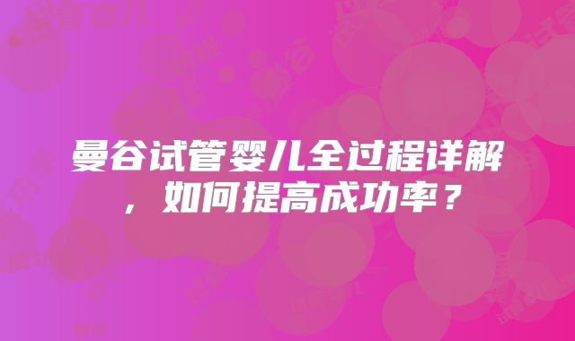 曼谷试管婴儿全过程详解,如何提高成功率?