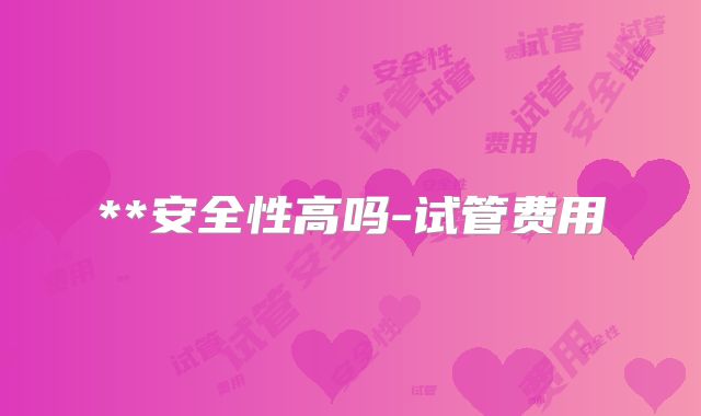 **安全性高吗-试管费用