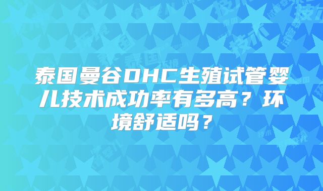 泰国曼谷DHC生殖试管婴儿技术成功率有多高?环境舒适吗?