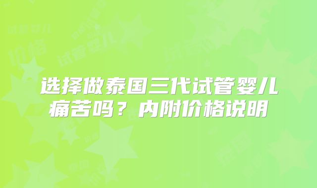 选择做泰国三代试管婴儿痛苦吗？内附价格说明