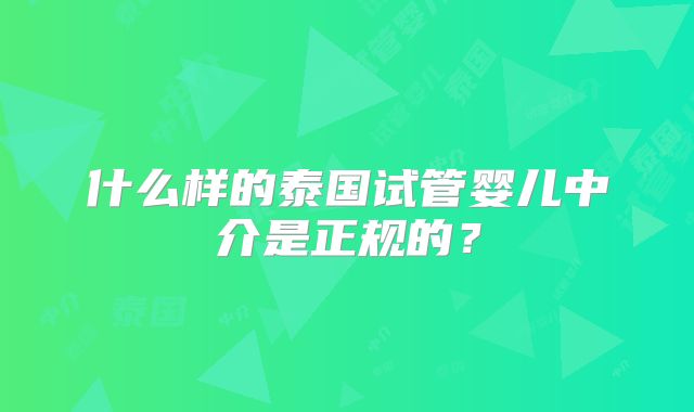 什么样的泰国试管婴儿中介是正规的？