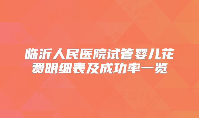 临沂人民医院试管婴儿花费明细表及成功率一览