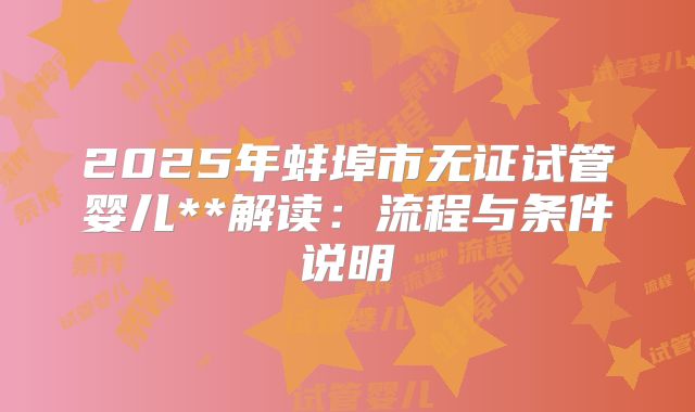 2025年蚌埠市无证试管婴儿**解读:流程与条件说明