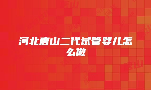 河北唐山二代试管婴儿怎么做