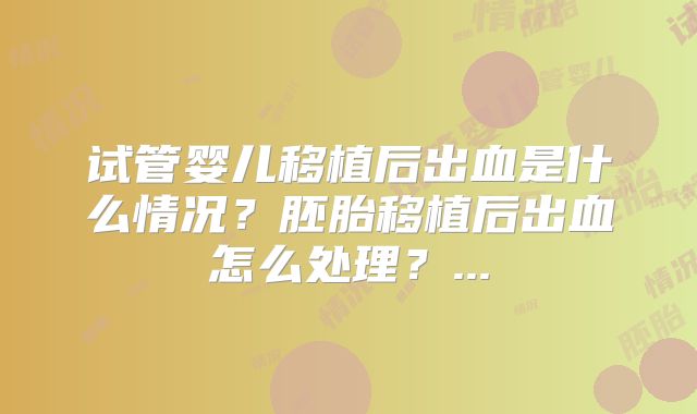 试管婴儿移植后出血是什么情况?胚胎移植后出血怎么处理?...